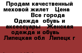 Продам качественный меховой жилет › Цена ­ 13 500 - Все города Одежда, обувь и аксессуары » Женская одежда и обувь   . Липецкая обл.,Липецк г.